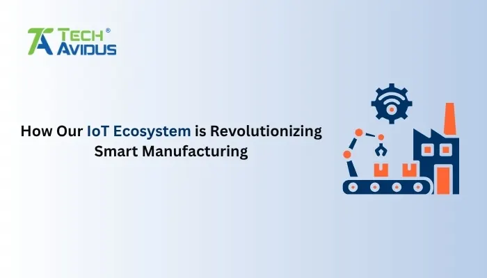 How Our IoT Ecosystem is Revolutionizing Smart Manufacturing